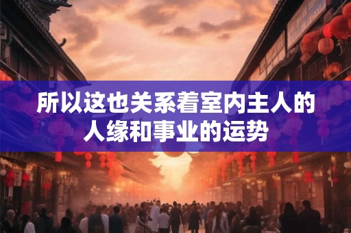 所以这也关系着室内主人的人缘和事业的运势 所以这也关系着室内主人的人缘和事业的运势