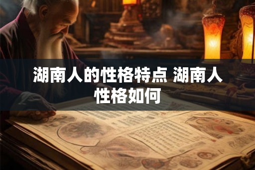 湖南人的性格特点 湖南人性格如何