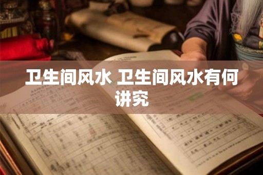 卫生间风水 卫生间风水有何讲究