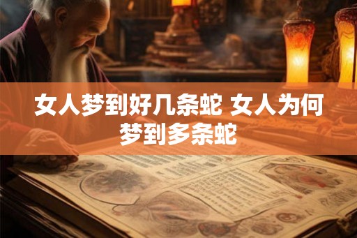 女人梦到好几条蛇 女人为何梦到多条蛇