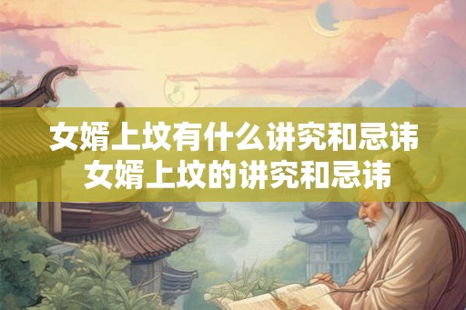 女婿上坟有什么讲究和忌讳 女婿上坟的讲究和忌讳