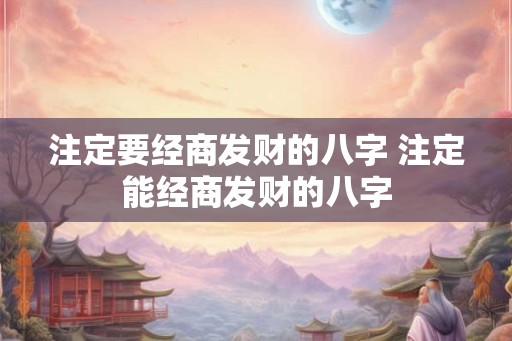 注定要经商发财的八字 注定能经商发财的八字