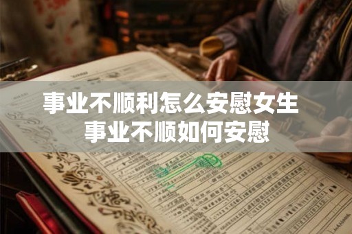 事业不顺利怎么安慰女生  事业不顺如何安慰