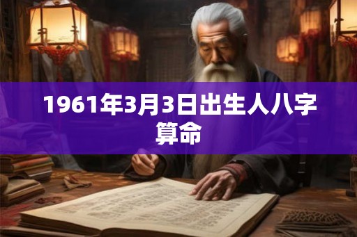 1961年3月3日出生人八字算命