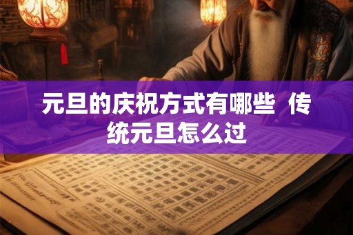 元旦的庆祝方式有哪些  传统元旦怎么过