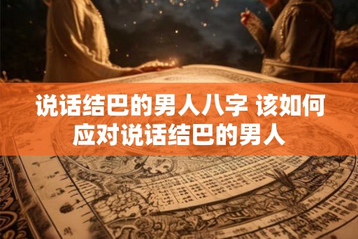 说话结巴的男人八字 该如何应对说话结巴的男人 说话结巴的男人八字 该如何应对说话结巴的男人