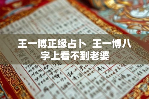 王一博正缘占卜 王一博八字上看不到老婆 王一博正缘占卜 王一博八字上看不到老婆