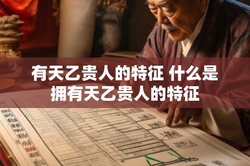 有天乙贵人的特征 什么是拥有天乙贵人的特征