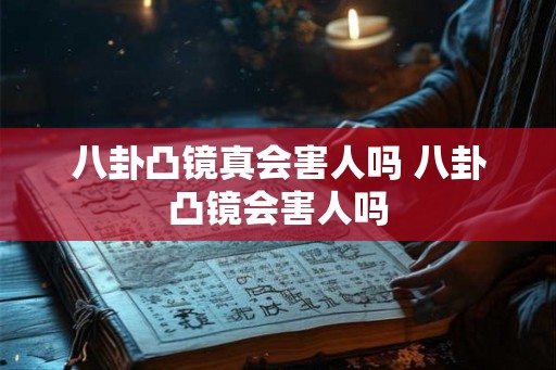 八卦凸镜真会害人吗 八卦凸镜会害人吗