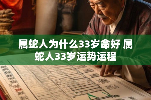 属蛇人为什么33岁命好 属蛇人33岁运势运程 属蛇人为什么33岁命好 属蛇人33岁运势运程