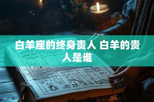 白羊座的终身贵人 白羊的贵人是谁