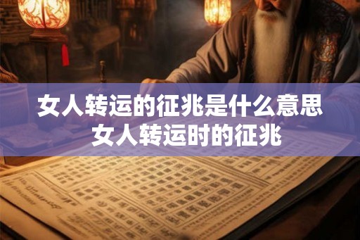女人转运的征兆是什么意思 女人转运时的征兆 女人转运的征兆是什么意思 女人转运时的征兆