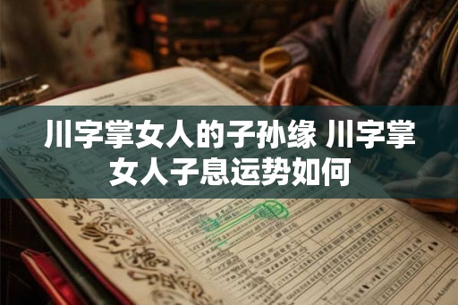川字掌女人的子孙缘 川字掌女人子息运势如何