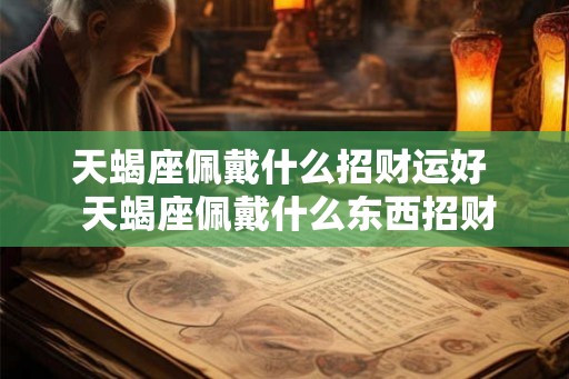 天蝎座佩戴什么招财运好  天蝎座佩戴什么东西招财