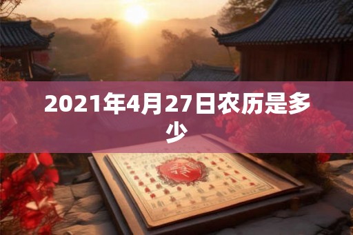2021年4月27日农历是多少