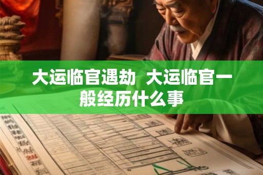 大运临官遇劫  大运临官一般经历什么事