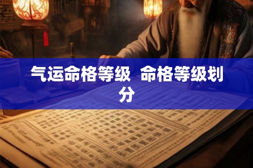 气运命格等级  命格等级划分