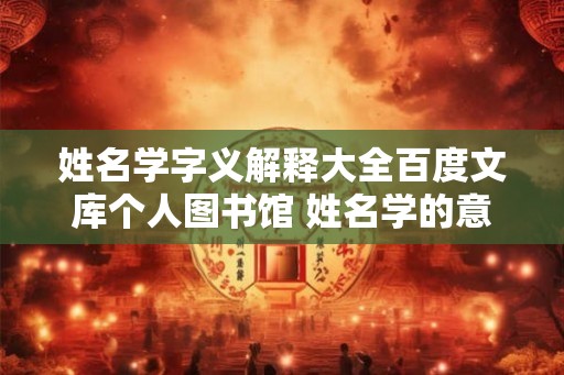 姓名学字义解释大全百度文库个人图书馆 姓名学的意思