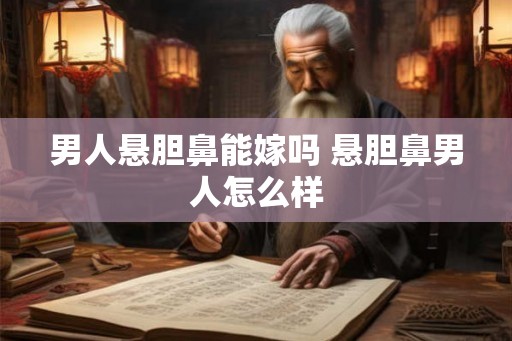 男人悬胆鼻能嫁吗 悬胆鼻男人怎么样