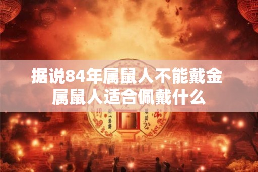 据说84年属鼠人不能戴金 属鼠人适合佩戴什么