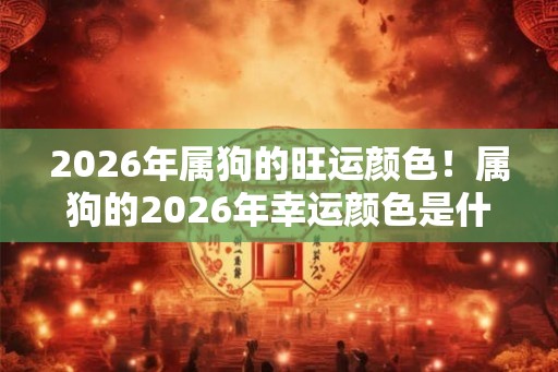 2026年属狗的旺运颜色！属狗的2026年幸运颜色是什么