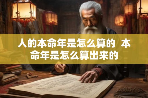 人的本命年是怎么算的  本命年是怎么算出来的