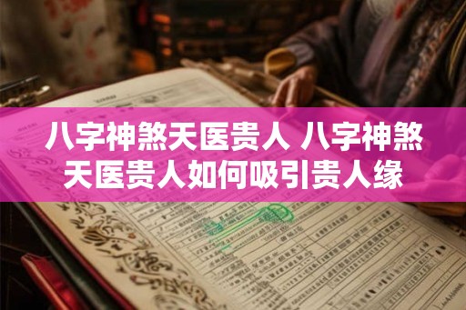 八字神煞天医贵人 八字神煞天医贵人如何吸引贵人缘