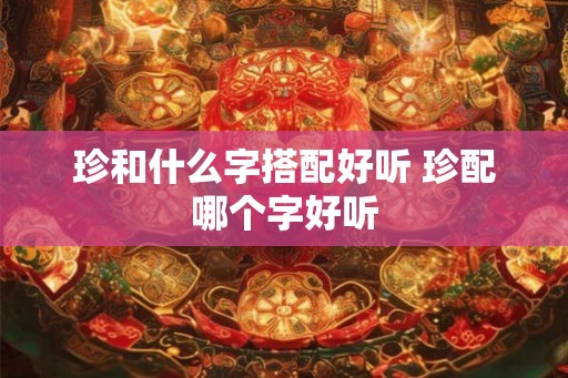 珍和什么字搭配好听 珍配哪个字好听