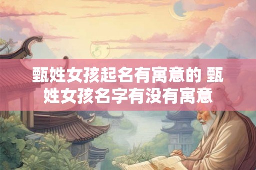 甄姓女孩起名有寓意的 甄姓女孩名字有没有寓意