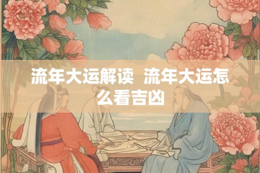 流年大运解读  流年大运怎么看吉凶