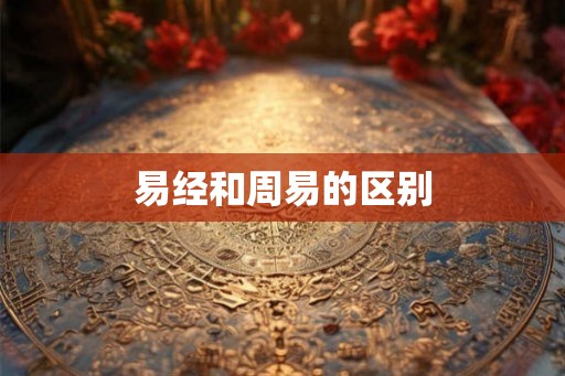 易经和周易的区别 易经和周易的区别
