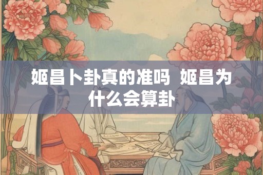 姬昌卜卦真的准吗  姬昌为什么会算卦
