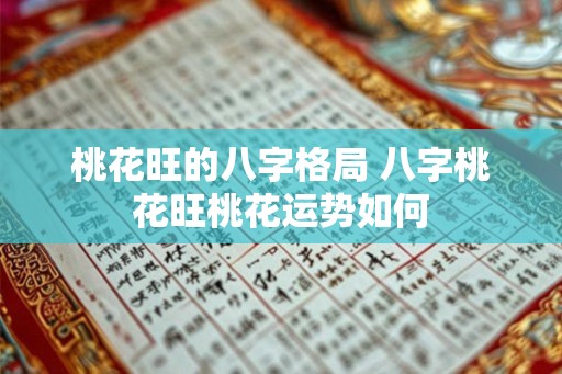 桃花旺的八字格局 八字桃花旺桃花运势如何