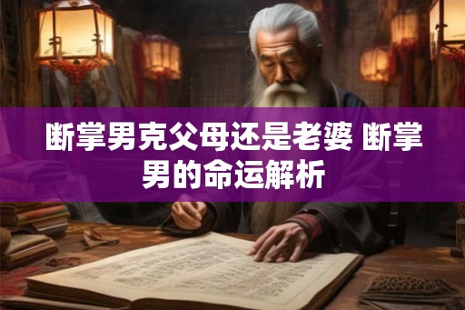 断掌男克父母还是老婆 断掌男的命运解析