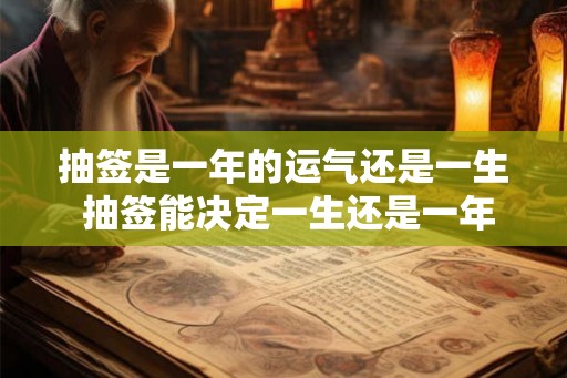 抽签是一年的运气还是一生 抽签能决定一生还是一年