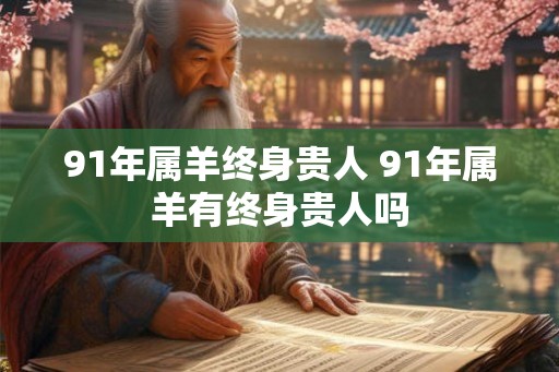 91年属羊终身贵人 91年属羊有终身贵人吗