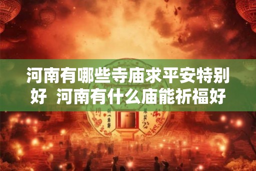 河南有哪些寺庙求平安特别好  河南有什么庙能祈福好