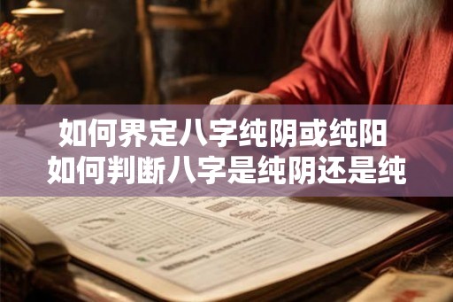 如何界定八字纯阴或纯阳 如何判断八字是纯阴还是纯阳