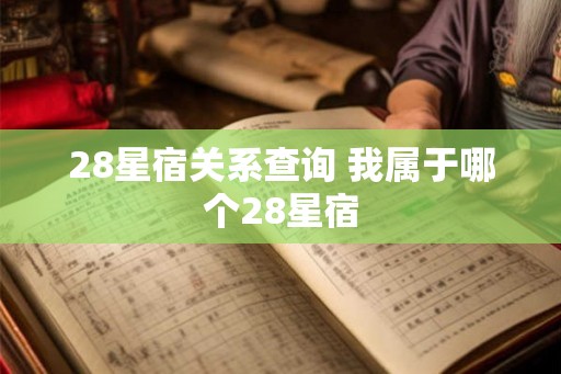 28星宿关系查询 我属于哪个28星宿 28星宿关系查询 我属于哪个28星宿