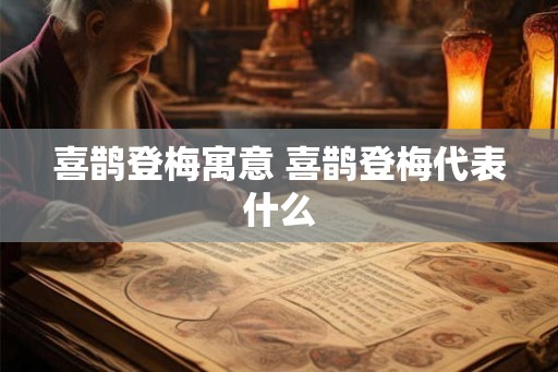 喜鹊登梅寓意 喜鹊登梅代表什么