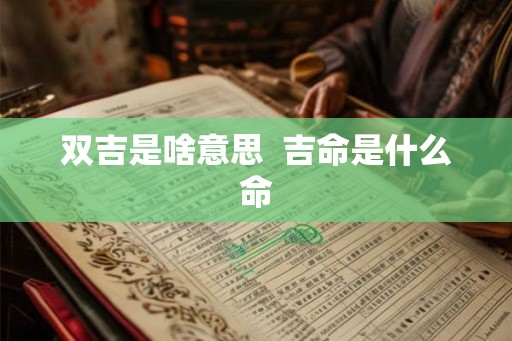 双吉是啥意思  吉命是什么命