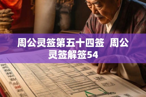 周公灵签第五十四签 周公灵签解签54 周公灵签第五十四签 周公灵签解签54