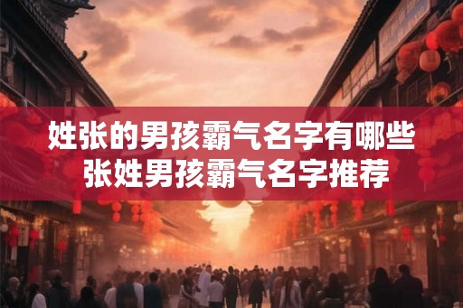 姓张的男孩霸气名字有哪些 张姓男孩霸气名字推荐