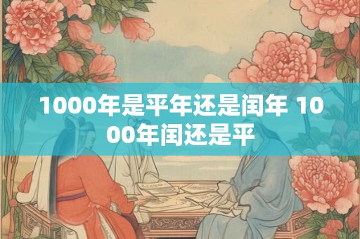1000年是平年还是闰年 1000年闰还是平