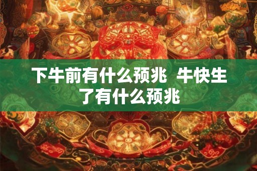 下牛前有什么预兆  牛快生了有什么预兆