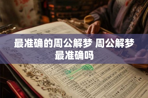 最准确的周公解梦 周公解梦最准确吗