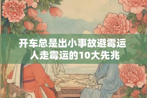 开车总是出小事故避霉运  人走霉运的10大先兆