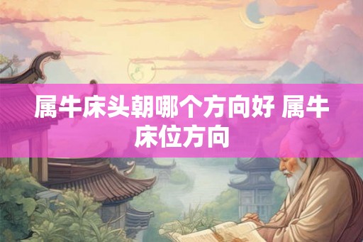 属牛床头朝哪个方向好 属牛床位方向