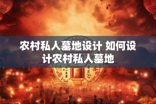 农村私人墓地设计 如何设计农村私人墓地