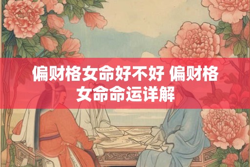 偏财格女命好不好 偏财格女命命运详解